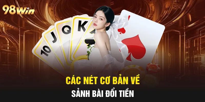 GAME BÀI ĐỔI THƯỞNG - TRÒ CHƠI NỔI BẬT TẠI CASINO 98WIN 5 Các nét cơ bản về sảnh bài đổi tiền