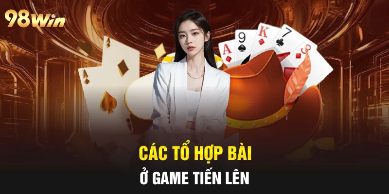 TIẾN LÊN MIỀN NAM - TRẢI NGHIỆM GAME BÀI HẤP DẪN TẠI 98WIN 7 Các tổ hợp bài ở game tiến lên