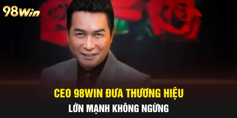 CEO 98win đưa thương hiệu lớn mạnh không ngừng