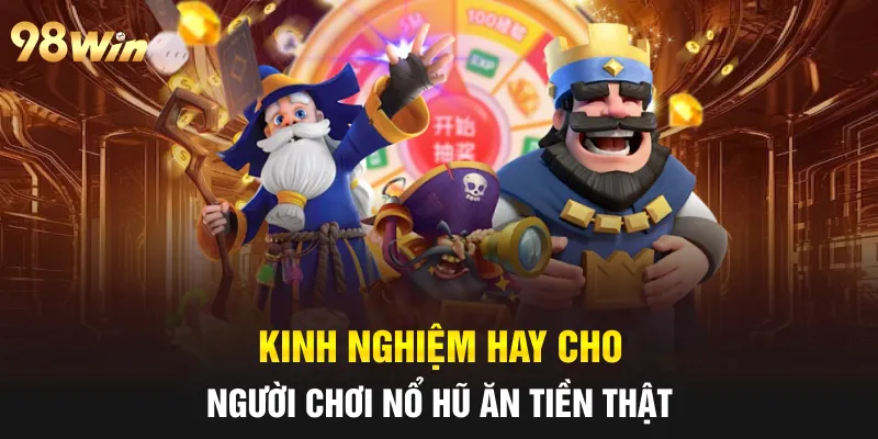 Kinh nghiệm hay cho người chơi nổ hũ ăn tiền thật