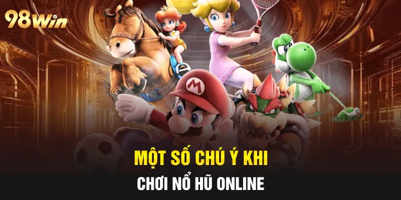 CÁCH CHƠI NỔ HŨ THẮNG NGAY TỪ LƯỢT QUAY ĐẦU TIÊN CÙNG 98WIN 7 Một số chú ý khi chơi nổ hũ online