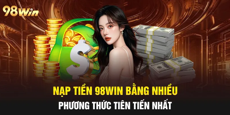 NẠP TIỀN 98WIN - HƯỚNG DẪN TÂN BINH PHƯƠNG THỨC ĐƠN GIẢN 4 Nạp tiền 98win bằng nhiều phương thức tiên tiến nhất
