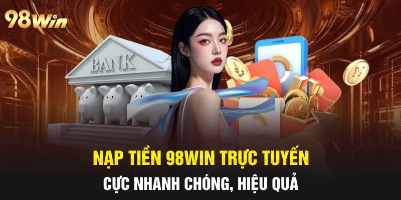 NẠP TIỀN 98WIN - HƯỚNG DẪN TÂN BINH PHƯƠNG THỨC ĐƠN GIẢN 6 Nạp tiền 98win trực tuyến cực nhanh chóng, hiệu quả