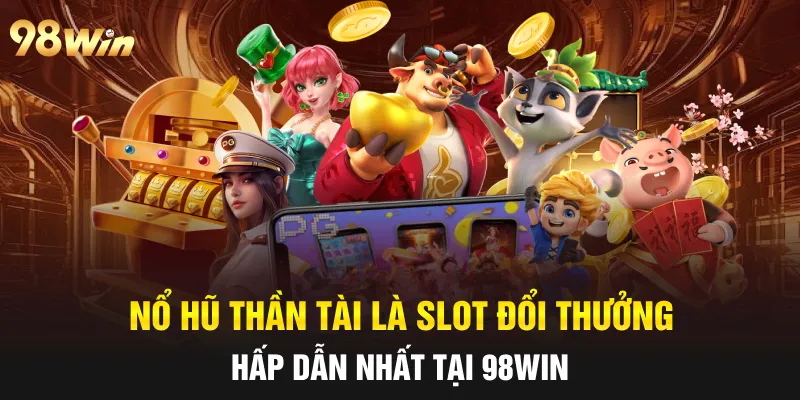Nổ hũ thần tài là slot đổi thưởng hấp dẫn nhất tại 98win