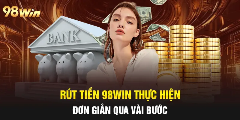 RÚT TIỀN 98WIN NHANH CHÓNG, AN TOÀN BẰNG NHIỀU PHƯƠNG THỨC 4 Rút tiền 98win thực hiện đơn giản qua vài bước