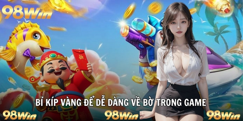 BẮN CÁ THẦN TÀI - SĂN VÀNG THƯỞNG LỚN, GIẢI TRÍ CỰC ĐÃ 7 Bí kíp vàng để dễ dàng về bờ trong game