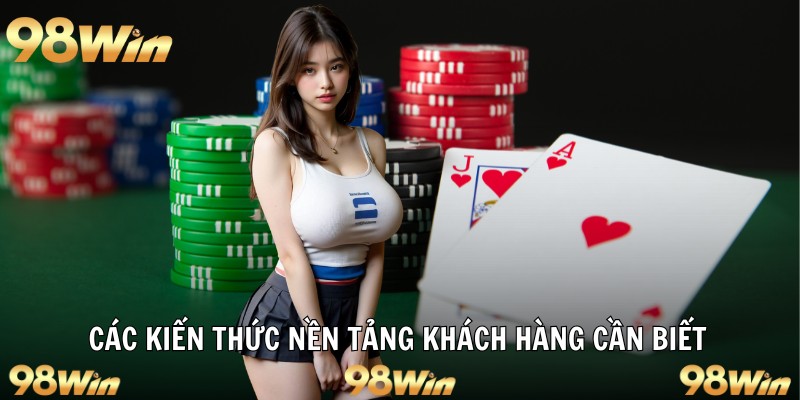 BLACKJACK 98WIN - SIÊU PHẨM CHINH PHỤC BỞI SỰ KỊCH TÍNH 6 Các kiến thức nền tảng khách hàng cần biết