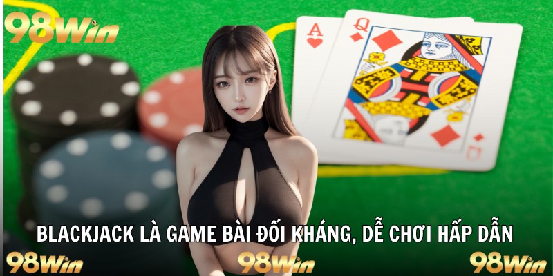 BLACKJACK 98WIN - SIÊU PHẨM CHINH PHỤC BỞI SỰ KỊCH TÍNH 5 Blackjack là game bài đối kháng, dễ chơi hấp dẫn