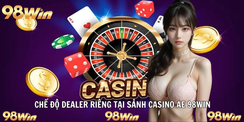 SẢNH CASINO AE 98WIN: CƯỢC CÙNG DEALER, NHẬN THƯỞNG LIỀN TAY 6 Chọn dealer cá nhân hóa trong AE