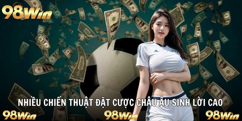 KÈO CHÂU ÂU - HÌNH THỨC CƯỢC LÊN NGÔI TẠI 98WIN 7 Nhiều chiến thuật đặt cược châu âu sinh lời cao