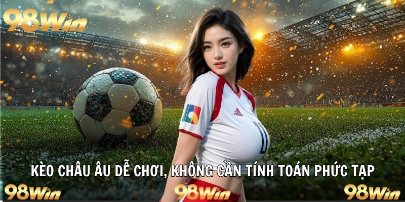KÈO CHÂU ÂU - HÌNH THỨC CƯỢC LÊN NGÔI TẠI 98WIN 5 Kèo châu âu dễ chơi, không cần tính toán phức tạp