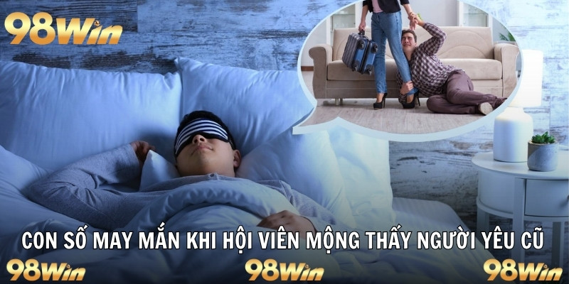 NẰM MƠ THẤY NGƯỜI YÊU CŨ - HÉ LỘ TÂM TƯ VÀ SỐ ĐẸP 2025 7 Con số may mắn khi hội viên mộng thấy người yêu cũ