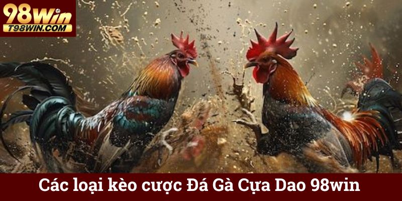 Đá Gà Cựa Dao 98win Trực Tuyến, Cá Cược Minh Bạch, Thắng Lớn 6 Các loại kèo cược Đá Gà Cựa Dao 98win
