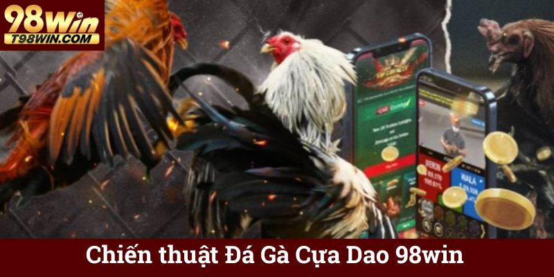 Đá Gà Cựa Dao 98win Trực Tuyến, Cá Cược Minh Bạch, Thắng Lớn 7 Chiến thuật Đá Gà Cựa Dao 98win